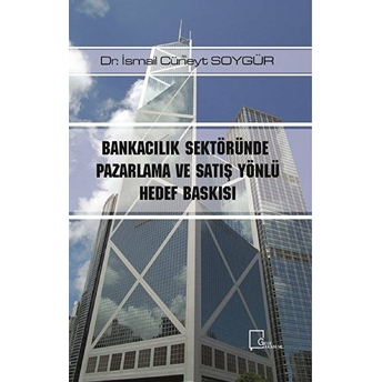 Bankacılık Sektöründe Pazarlama Ve Satış Yönlü Hedef Baskısı - Ismail Cüneyt Soygür