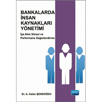 Bankalarda Insan Kaynakları Yönetimi: Işe Alım Süreci Ve Performans Değerlendirme-A. Aslan Şendoğdu