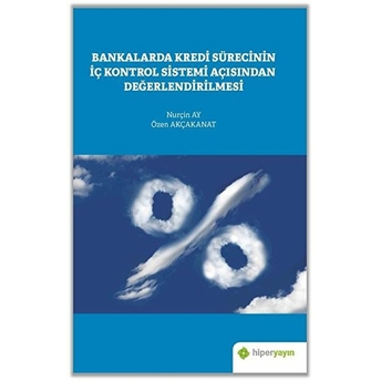 Bankalarda Kredi Sürecinin Iç Kontrol Sistemi Açısından Değerlendirilmesi Nurçin Ay, Özen Akçakanat