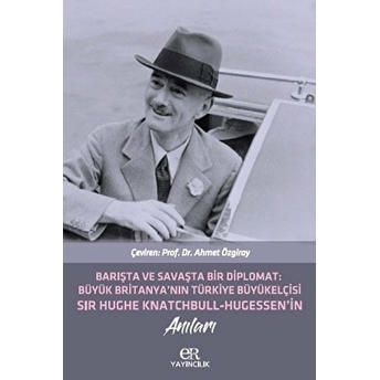 Barışta Ve Savaşta Bir Diplomat: Büyük Britanya'nın Türkiye Büyükelçisi Sir Hughe Knatchbull Hugessen'in Anıları Ahmet Özgiray