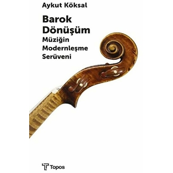 Barok Dönüşüm - Müziğin Modernleşme Serüveni Aykut Köksal