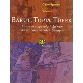 Barut Top Ve Tüfek Osmanlı Imparatorluğu'nun Askeri Gücü Ve Silah Sanayisi Gabor Agoston