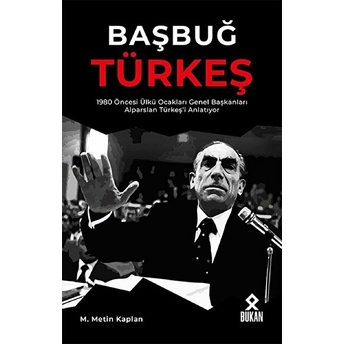 Başbuğ Türkeş / 1980 Öncesi Ülkü Ocakları Genel Başkanları Alparslan Türkeş’i Anlatıyor M. Metin Kaplan