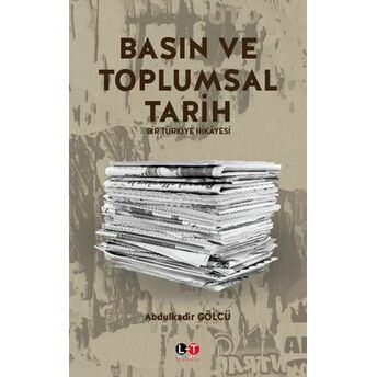 Basın Ve Toplumsal Tarih - Bir Türkiye Hikayesi Abdulkadir Gölcü