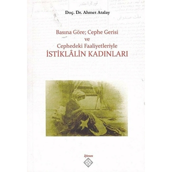 Basına Göre; Cephe Gerisi Ve Cephedeki Faaliyetleriyle Istiklalin Kadınları Ahmet Atalay