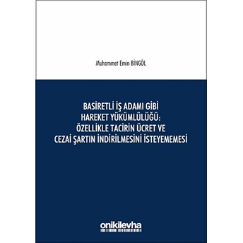 Basiretli Iş Adamı Gibi Hareket Yükümlülüğü :Özellikle Tacirin Ücret Ve Cezai Şartın Indirilmesini Isteyememesi - Muhammet Emin Bingöl