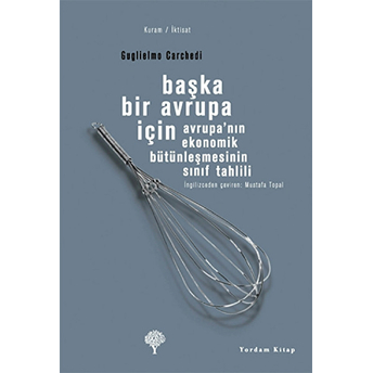 Başka Bir Avrupa Için - Avrupa' Nın Ekonomik Bütünleşmesinin Sınıf Tahlili Guglielmo Carchedi