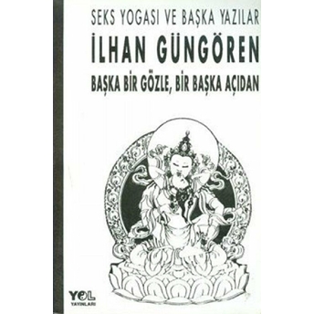 Başka Bir Gözle, Bir Başka Açıdan Seks Yogası Ve Başka Yazılar Ilhan Güngören