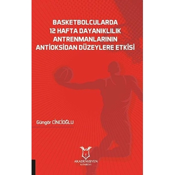 Basketbolcularda 12 Hafta Dayanıklılık Antrenmanlarının Antioksidan Düzeylere Etkisi - Güngör Cincioğlu