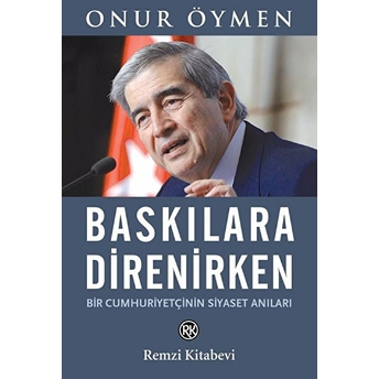 Baskılara Direnirken - Bir Cumhuriyetçinin Siyaset Anıları Onur Öymen