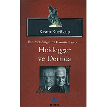 Batı Metafiziğinin Dekonstrüksiyonu: Heidegger Ve Derrida Kasım Küçükalp