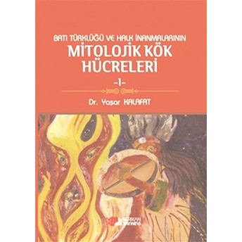 Batı Türklüğü Ve Halk Inanmalarının Mitolojik Kök Hücreleri - 1 Yaşar Kalafat