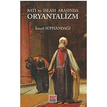 Batı Ve Islam Arasında Oryantalizm Ismail Süphandağı