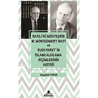 Batılı Iki Müsteşrik W. Montgomery Watt Ve Rudi Paret’in Islamı Algılama Biçimlerinin Kritiği Maşallah Turan