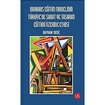 Bauhaus Eğitim Modelinin Türkiye'de Sanat Ve Tasarım Eğitimi Üzerine Etkisi - Bayram Dede