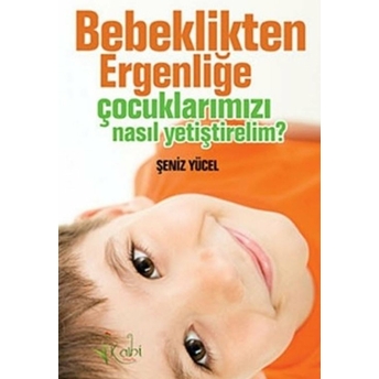 Bebeklikten Ergenliğe Çocuklarımızı Nasıl Yetiştirelim? Şeniz Yücel