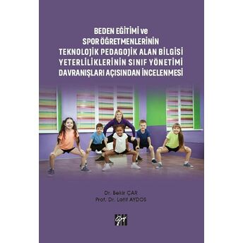 Beden Eğitimi Ve Spor Öğretmenlerinin Teknolojik Pedagojik Alan Bilgisi Yeterliliklerinin Sınıf Yönetimi Davranışları Açısından Incelenmesi Bekir Çar