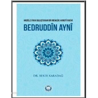 Bedruddîn Aynî; Hadisle Fıkhı Buluşturan Bir Memlük Hanefî Fakihihadisle Fıkhı Buluşturan Bir Memluk Hanefî Fakihi Bekir Karadağ