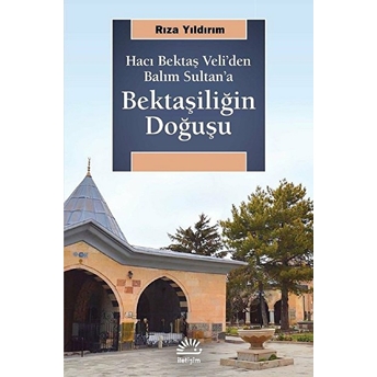 Bektaşiliğin Doğuşu - Hacı Bektaş Veli'den Balım Sultan'a Rıza Yıldırım