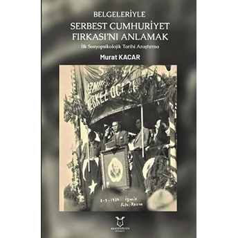 Belgeleriyle Serbest Cumhuriyet Fırkası’nı Anlamak - Murat Kacar