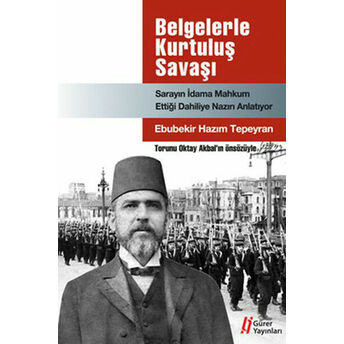 Belgelerle Kurtuluş Savaşı Sarayın Idama Mahkum Ettiği Dahiliye Nazırı Anlatıyor Ebubekir Hazım Tepeyran