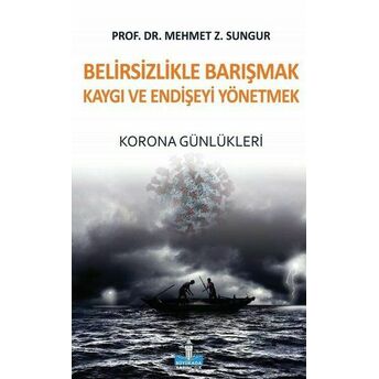 Belirsizlikle Barışmak Kaygı Ve Endişeyi Yönetmek - Korona Günlükleri Mehmet Z. Sungur