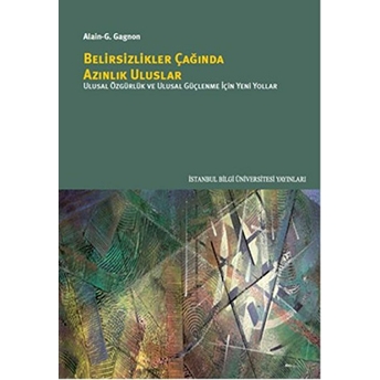 Belirsizlikler Çağında Azınlık Uluslar - Ulusal Özgürlük Ve Ulusal Güçlenme Için Yeni Yollar Alain-G. Gagnon