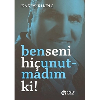 Ben Seni Hiç Unutmadım Ki Kazım Kılınç