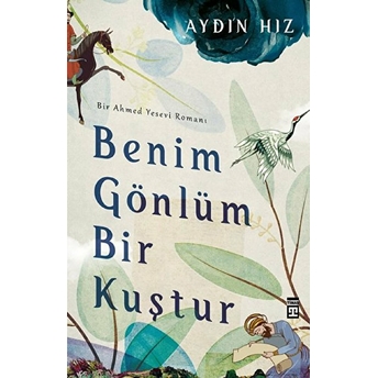 Benim Gönlüm Bir Kuştur - Bir Ahmed Yesevi Romanı Aydın Hız