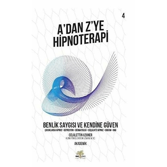 Benlik Saygısı Ve Kendine Güven - A’dan Z’ye Hipnoterapi - 4. Kitap Celalettin Uzuner