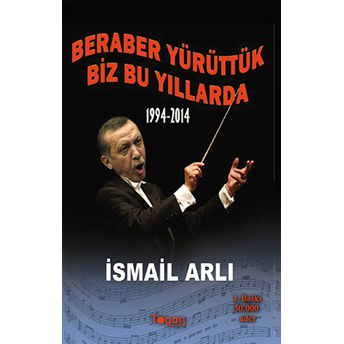 Beraber Yürüttük Biz Bu Yıllarda 1994-2014 Ismail Arlı