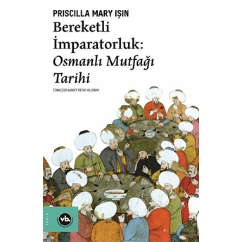 Bereketli Imparatorluk: Osmanlı Mutfağı Tarihi Priscilla Mary Işın