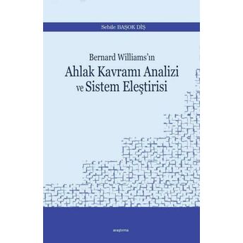 Bernard Williams'ın Ahlak Kavramı Analizi Ve Sistem Eleştirisi Sebile Başok Diş