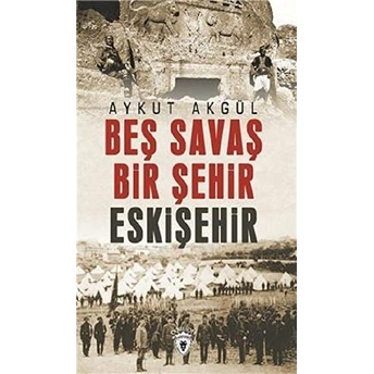 Beş Savaş Bir Şehir Eskişehir Aykut Akgül