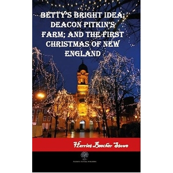 Betty's Bright Idea; Deacon Pitkin's Farm; And The First Christmas Of New England - Harriet Beecher Stowe