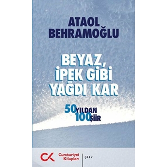 Beyaz Ipek Gibi Yağdı Kar 50 Yıldan 100 Şiir Ataol Behramoğlu