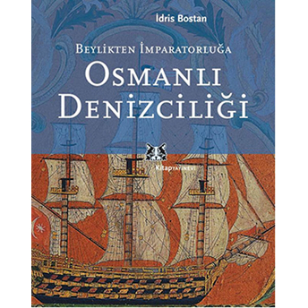 Beylikten Imparatorluğa Osmanlı Denizciliği Idris Bostan