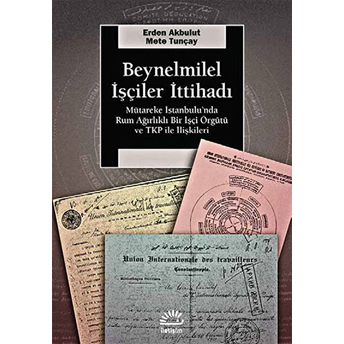 Beynelminel Işçiler Ittihadı Mütareke Istanbul’unda Rum Ağırlıklı Bir Işçi Örgütü Ve Tkp Ile Il Mete Tunçay