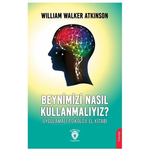 Beynimizi Nasıl Kullanmalıyız? Uygulamalı Psikoloji El Kitabı William Walker Atkinson