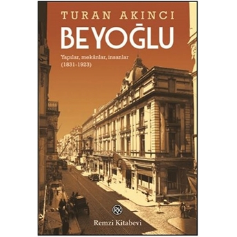 Beyoğlu - Yapılar, Mekânlar, Insanlar (1831-1923) Turan Akıncı