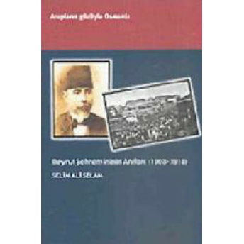 Beyrut Şehremininin Anıları (1908 - 1918) Selim Ali Selam