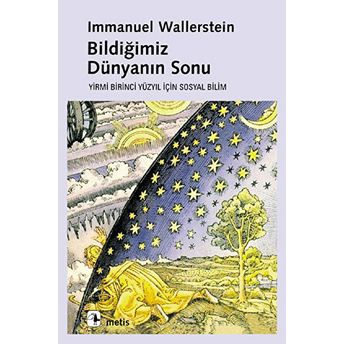 Bildiğimiz Dünyanın Sonu - Yirmi Birinci Yüzyılın Sosyal Bilimi Immanuel Wallerstein