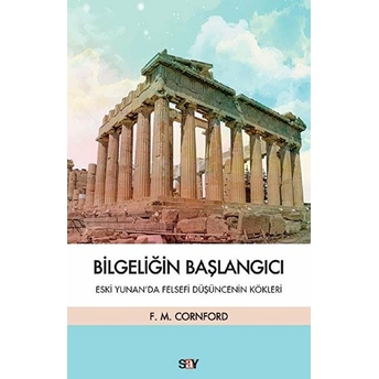 Bilgeliğin Başlangıcı - Eski Yunan’da Felsefi Düşüncenin Kökleri Francis Macdonald Cornford