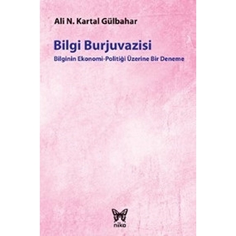 Bilgi Burjuvazisi: Bilginin Ekonomi-Politiği Üzerine Bir Deneme Ali Necip Kartal Gülbahar