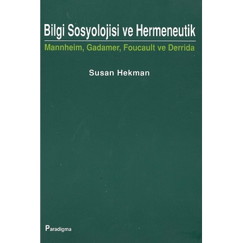 Bilgi Sosyolojisi Ve Hermeneutik Mannheim, Gadamer, Foucault Ve Derrida Susan Hekman