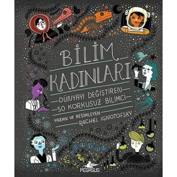 Bilim Kadınları - Dünyayı Değiştiren 50 Korkusuz Bilimci Rachel Ignotofsky