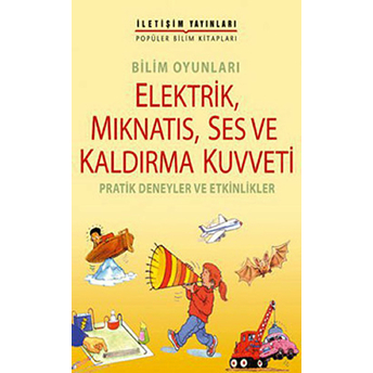 Bilim Oyunları Elektrik, Mıknatıs, Ses Ve Kaldırma Kuvveti Pratik Deneyler Ve Etkinlikler Kolektif