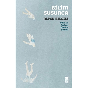 Bilim Susunca - Bilim Ve Toplum Üzerine Yazılar Alper Bilgili