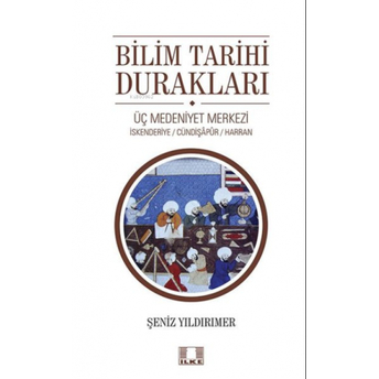 Bilim Tarihi Durakları;Üç Medeniyet Merkezi - Iskenderiye - Cündipaşapur - Harranüç Medeniyet Merkezi - Iskenderiye - Cündipaşapur - Harran Şeniz Yıldırımer