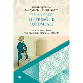 Bilimin Işığında Başlangıçtan Cumhuriyete Türklerde Tıp Ve Sağlık Kurumları Esin Kahya, Ayşegül D. Erdemir